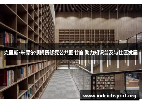 克里斯·米德尔顿捐资修复公共图书馆 助力知识普及与社区发展