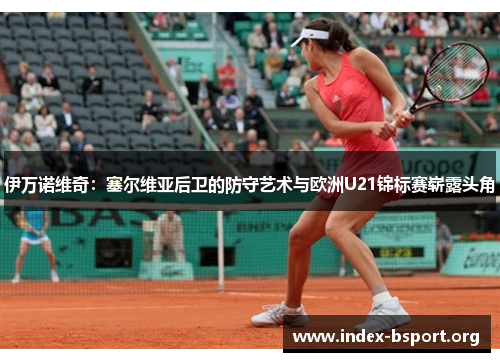 伊万诺维奇：塞尔维亚后卫的防守艺术与欧洲U21锦标赛崭露头角