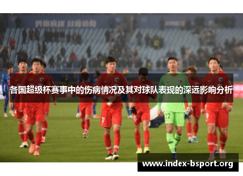 各国超级杯赛事中的伤病情况及其对球队表现的深远影响分析