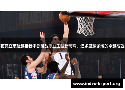 布克立志超越自我不断挑战职业生涯新高峰，追求篮球领域的卓越成就