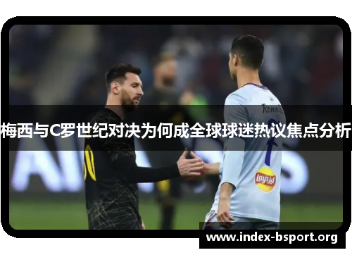 梅西与C罗世纪对决为何成全球球迷热议焦点分析