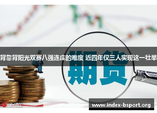 背靠背阳光双赛八强连庄的难度 近四年仅三人实现这一壮举