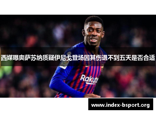 西媒曝奥萨苏纳质疑伊尼戈登场因其伤退不到五天是否合适