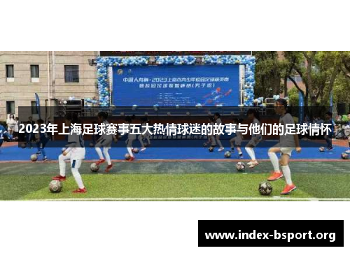 2023年上海足球赛事五大热情球迷的故事与他们的足球情怀
