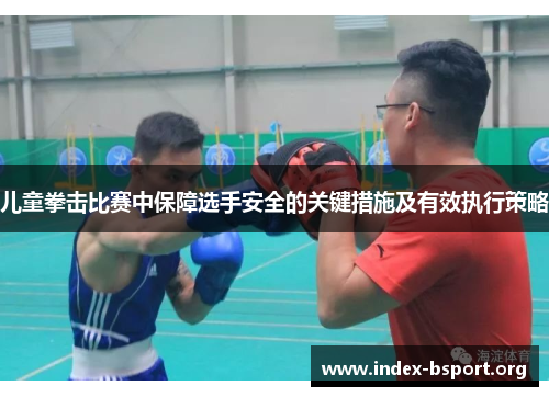儿童拳击比赛中保障选手安全的关键措施及有效执行策略