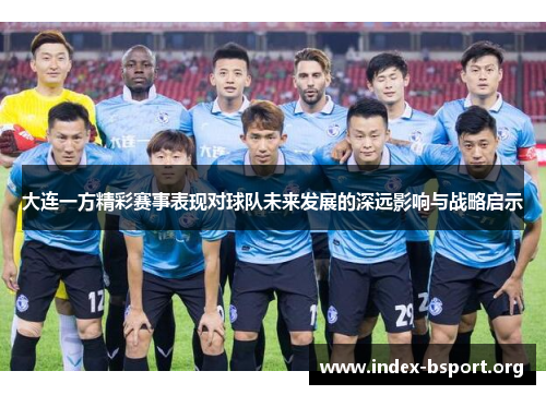 大连一方精彩赛事表现对球队未来发展的深远影响与战略启示