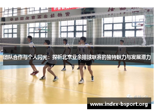 团队合作与个人闪光：探析北京业余排球联赛的独特魅力与发展潜力