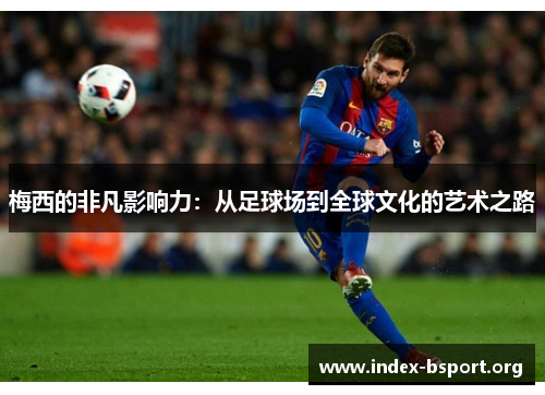 梅西的非凡影响力：从足球场到全球文化的艺术之路