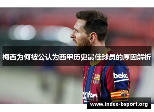 梅西为何被公认为西甲历史最佳球员的原因解析