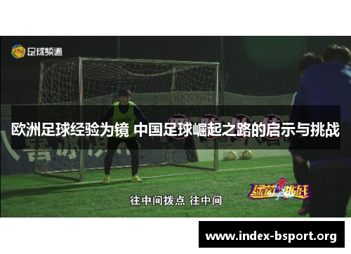 欧洲足球经验为镜 中国足球崛起之路的启示与挑战