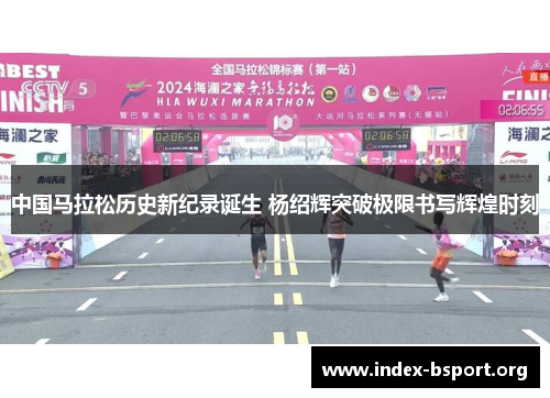中国马拉松历史新纪录诞生 杨绍辉突破极限书写辉煌时刻