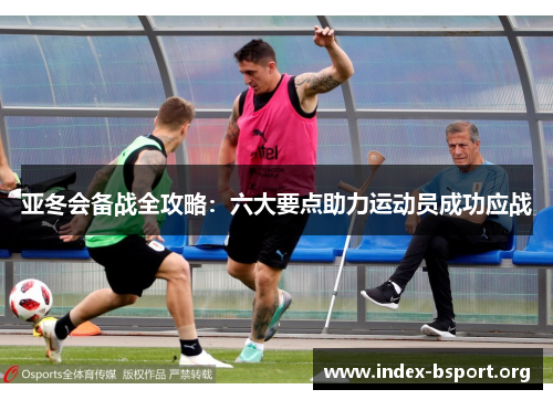 亚冬会备战全攻略：六大要点助力运动员成功应战