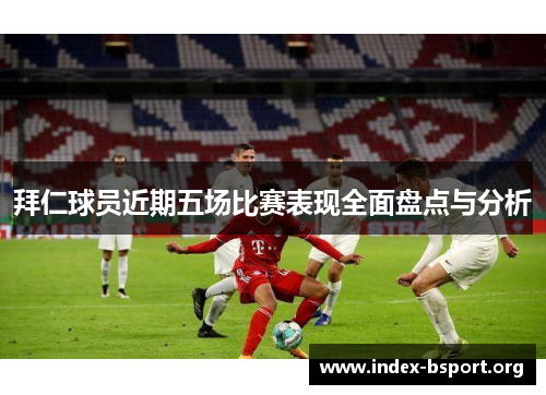 拜仁球员近期五场比赛表现全面盘点与分析
