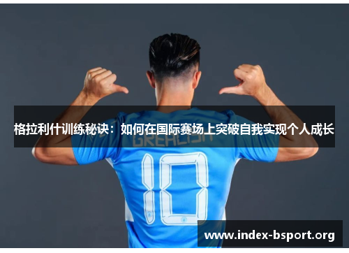 格拉利什训练秘诀：如何在国际赛场上突破自我实现个人成长