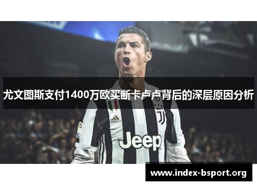 尤文图斯支付1400万欧买断卡卢卢背后的深层原因分析