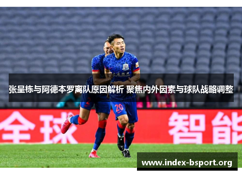 张呈栋与阿德本罗离队原因解析 聚焦内外因素与球队战略调整