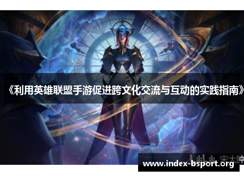 《利用英雄联盟手游促进跨文化交流与互动的实践指南》