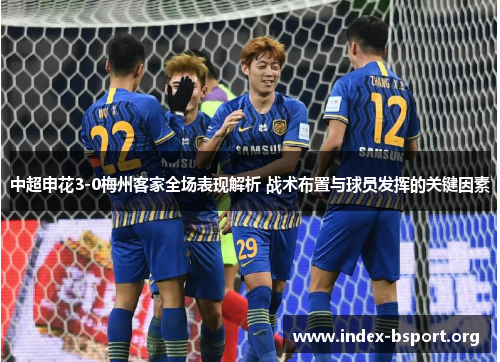 中超申花3-0梅州客家全场表现解析 战术布置与球员发挥的关键因素