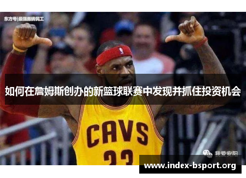 如何在詹姆斯创办的新篮球联赛中发现并抓住投资机会