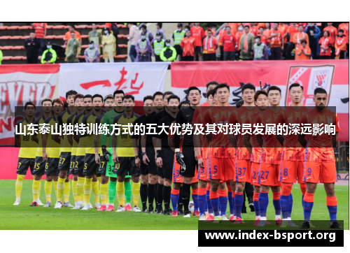 山东泰山独特训练方式的五大优势及其对球员发展的深远影响