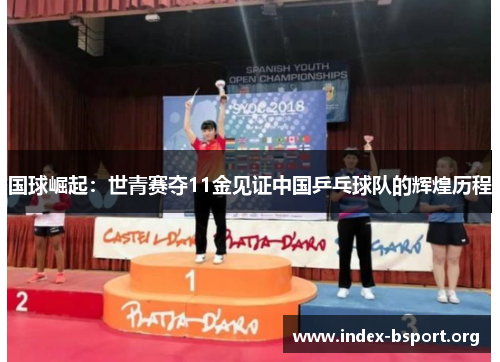 国球崛起：世青赛夺11金见证中国乒乓球队的辉煌历程