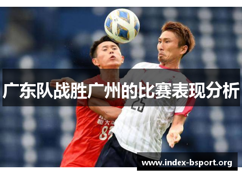广东队战胜广州的比赛表现分析