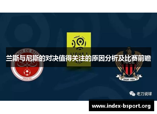 兰斯与尼斯的对决值得关注的原因分析及比赛前瞻