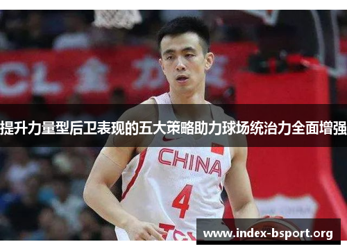 提升力量型后卫表现的五大策略助力球场统治力全面增强