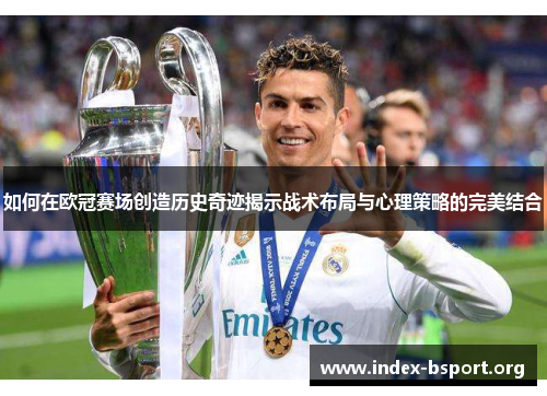 如何在欧冠赛场创造历史奇迹揭示战术布局与心理策略的完美结合
