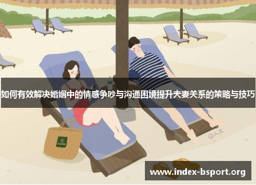 如何有效解决婚姻中的情感争吵与沟通困境提升夫妻关系的策略与技巧