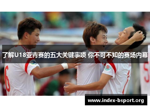 了解U18亚青赛的五大关键事项 你不可不知的赛场内幕