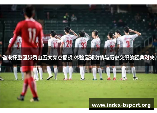 省港杯重回越秀山五大亮点揭晓 体验足球激情与历史交织的经典对决
