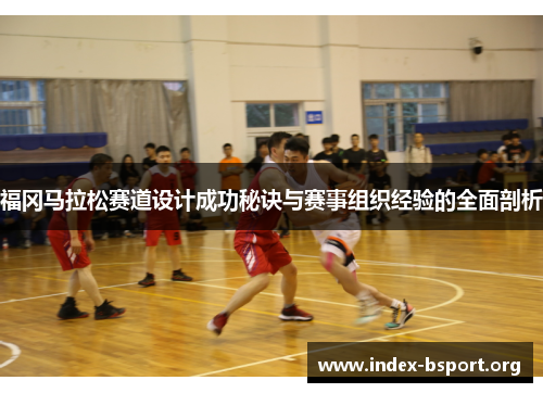 福冈马拉松赛道设计成功秘诀与赛事组织经验的全面剖析