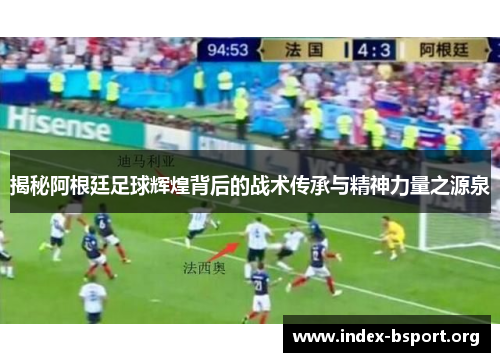 揭秘阿根廷足球辉煌背后的战术传承与精神力量之源泉