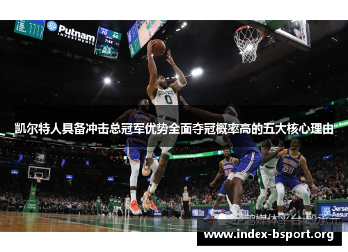 凯尔特人具备冲击总冠军优势全面夺冠概率高的五大核心理由