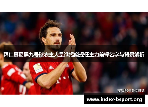 拜仁慕尼黑九号球衣主人是谁揭晓现任主力前锋名字与背景解析