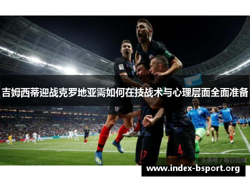 吉姆西蒂迎战克罗地亚需如何在技战术与心理层面全面准备