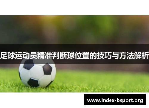 足球运动员精准判断球位置的技巧与方法解析 足球运动员精准判断球位置的技巧与方法解析