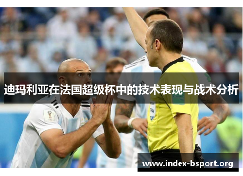 迪玛利亚在法国超级杯中的技术表现与战术分析