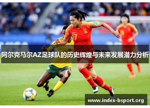 阿尔克马尔AZ足球队的历史辉煌与未来发展潜力分析