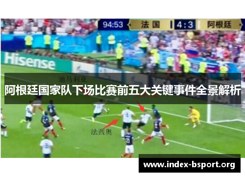 阿根廷国家队下场比赛前五大关键事件全景解析 阿根廷国家队下场比赛前五大关键事件全景解析