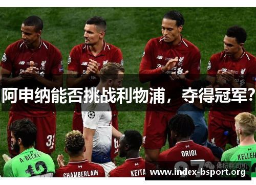 阿申纳能否挑战利物浦，夺得冠军？