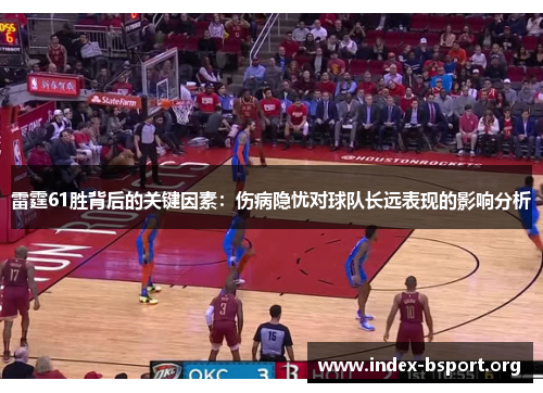 雷霆61胜背后的关键因素:伤病隐忧对球队长远表现的影响分析 雷霆61胜背后的关键因素:伤病隐忧对球队长远表现的影响分析