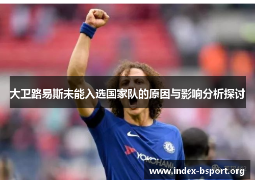 大卫路易斯未能入选国家队的原因与影响分析探讨