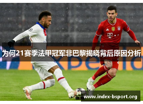 为何21赛季法甲冠军非巴黎揭晓背后原因分析 为何21赛季法甲冠军非巴黎揭晓背后原因分析