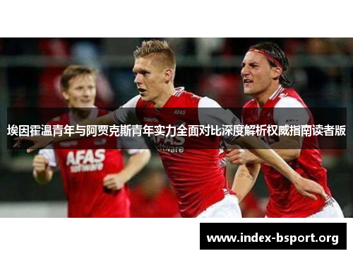埃因霍温青年与阿贾克斯青年实力全面对比深度解析权威指南读者版