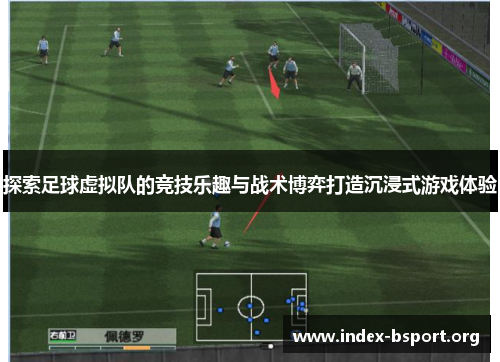探索足球虚拟队的竞技乐趣与战术博弈打造沉浸式游戏体验