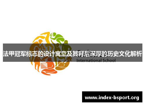 法甲冠军标志的设计寓意及其背后深厚的历史文化解析