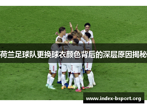 荷兰足球队更换球衣颜色背后的深层原因揭秘