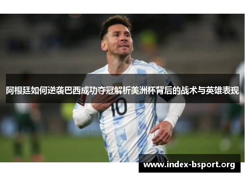 阿根廷如何逆袭巴西成功夺冠解析美洲杯背后的战术与英雄表现